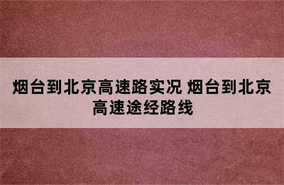 烟台到北京高速路实况 烟台到北京高速途经路线